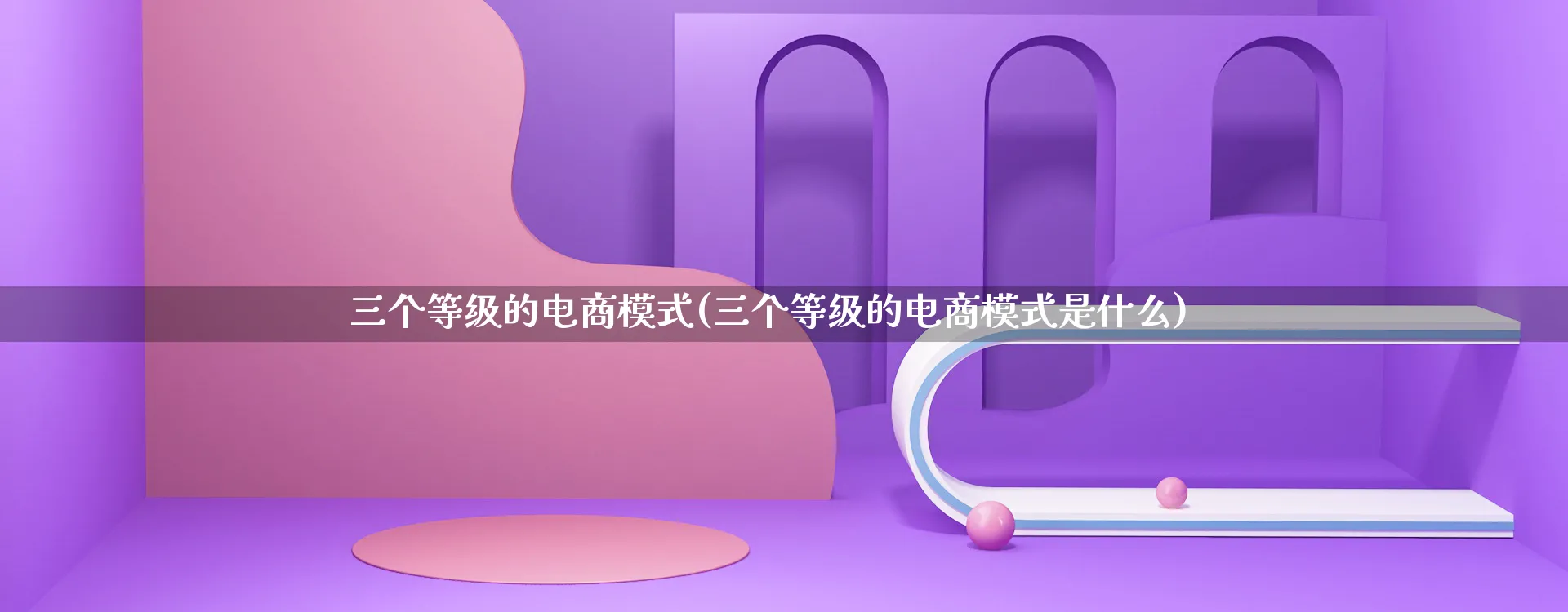 三个等级的电商模式(三个等级的电商模式是什么)_https://www.qujiang-marathon.com_运营技巧_第1张