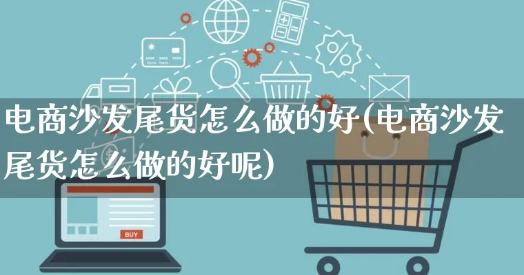 电商沙发尾货怎么做的好(电商沙发尾货怎么做的好呢)_https://www.qujiang-marathon.com_市场推广_第1张