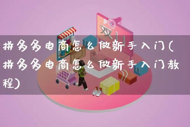 拼多多电商怎么做新手入门(拼多多电商怎么做新手入门教程)_https://www.qujiang-marathon.com_市场推广_第1张