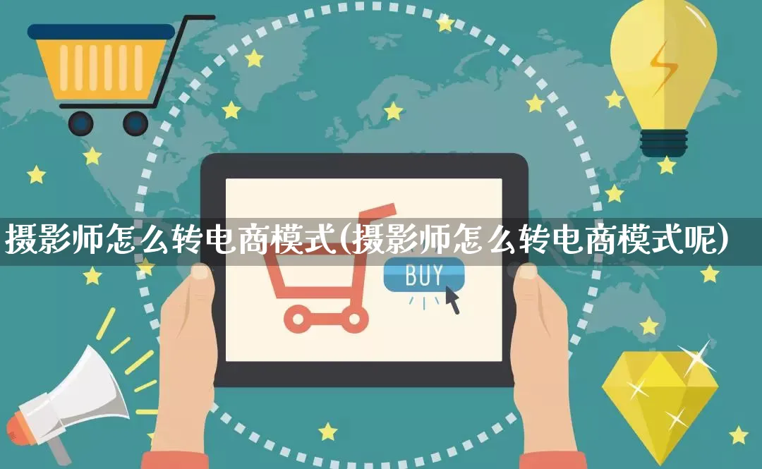 摄影师怎么转电商模式(摄影师怎么转电商模式呢)_https://www.qujiang-marathon.com_运营技巧_第1张