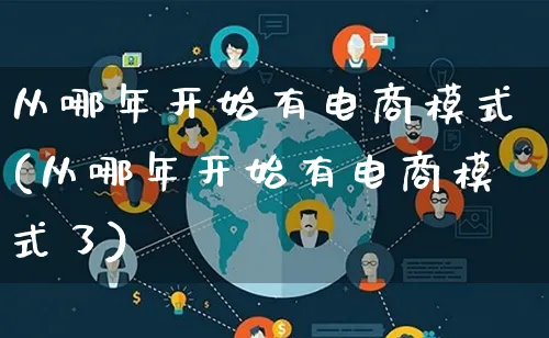 从哪年开始有电商模式(从哪年开始有电商模式了)_https://www.qujiang-marathon.com_运营技巧_第1张
