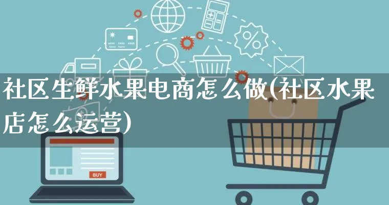 社区生鲜水果电商怎么做(社区水果店怎么运营)_https://www.qujiang-marathon.com_市场推广_第1张