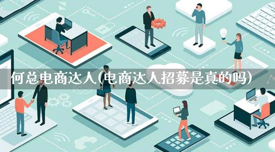 何总电商达人(电商达人招募是真的吗)_https://www.qujiang-marathon.com_运营技巧_第1张