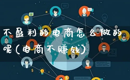不盈利的电商怎么做的呢(电商不赚钱)_https://www.qujiang-marathon.com_市场推广_第1张