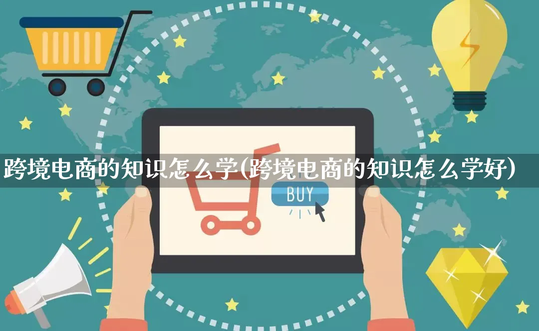 跨境电商的知识怎么学(跨境电商的知识怎么学好)_https://www.qujiang-marathon.com_市场推广_第1张