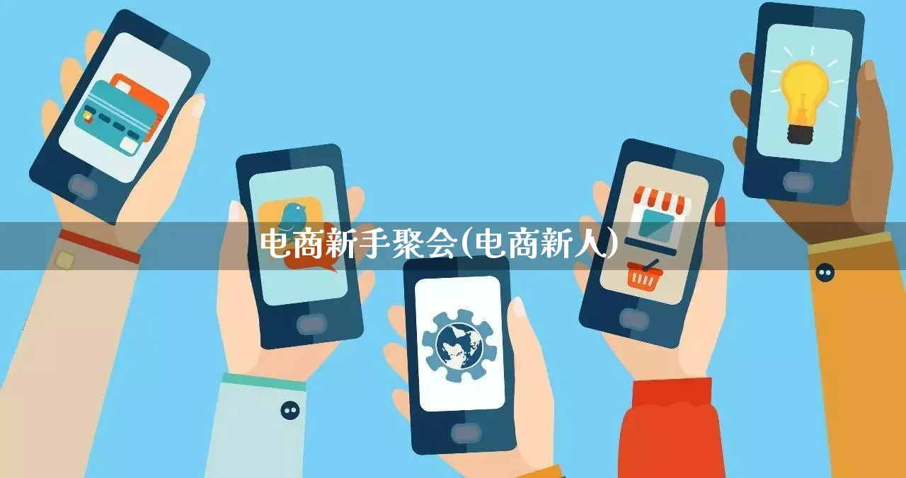 电商新手聚会(电商新人)_https://www.qujiang-marathon.com_市场推广_第1张