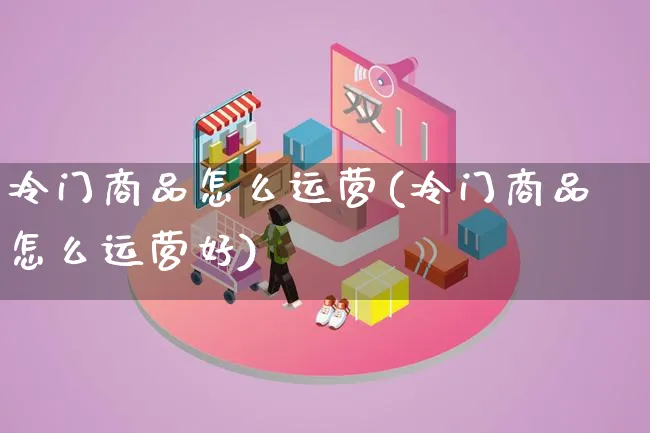 冷门商品怎么运营(冷门商品怎么运营好)_https://www.qujiang-marathon.com_产品报表_第1张