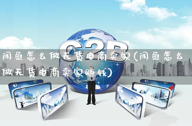 闲鱼怎么做无货电商卖家(闲鱼怎么做无货电商卖家赚钱)_https://www.qujiang-marathon.com_市场推广_第1张