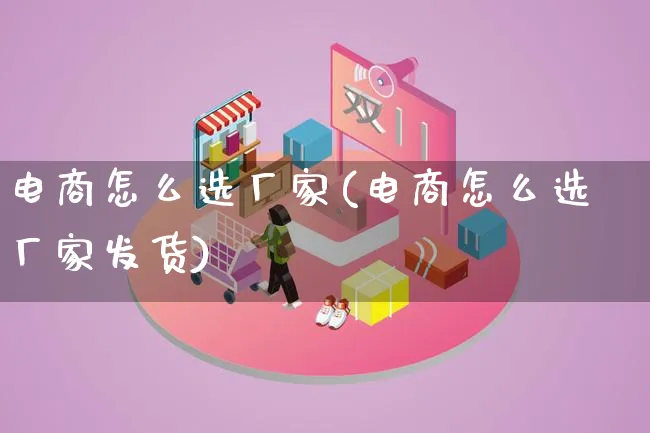 电商怎么选厂家(电商怎么选厂家发货)_https://www.qujiang-marathon.com_市场推广_第1张