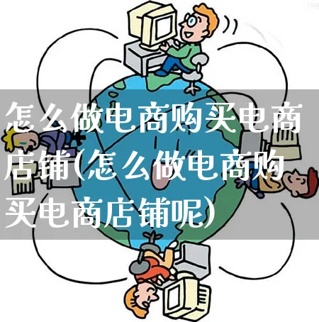 怎么做电商购买电商店铺(怎么做电商购买电商店铺呢)_https://www.qujiang-marathon.com_营销策划_第1张