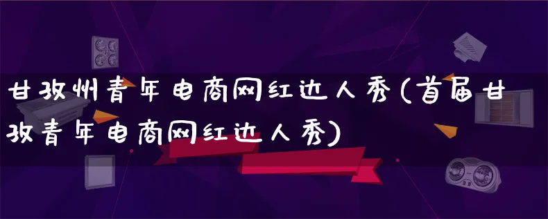 甘孜州青年电商网红达人秀(首届甘孜青年电商网红达人秀)_https://www.qujiang-marathon.com_运营技巧_第1张