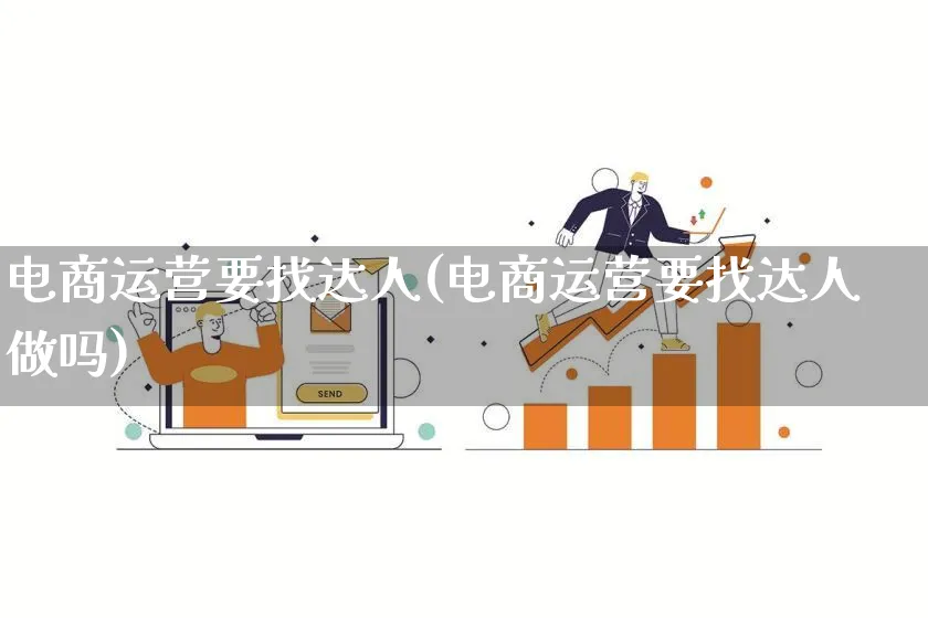 电商运营要找达人(电商运营要找达人做吗)_https://www.qujiang-marathon.com_运营技巧_第1张
