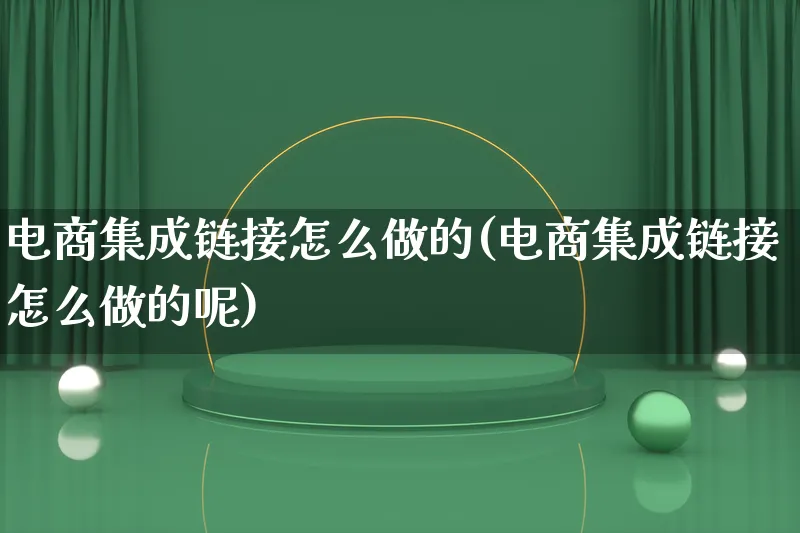 电商集成链接怎么做的(电商集成链接怎么做的呢)_https://www.qujiang-marathon.com_市场推广_第1张