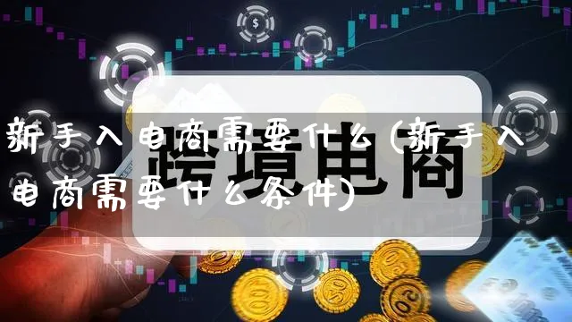 新手入电商需要什么(新手入电商需要什么条件)_https://www.qujiang-marathon.com_电商资讯_第1张