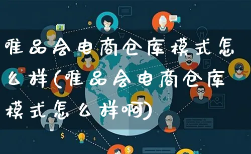 唯品会电商仓库模式怎么样(唯品会电商仓库模式怎么样啊)_https://www.qujiang-marathon.com_运营技巧_第1张