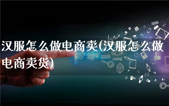 汉服怎么做电商卖(汉服怎么做电商卖货)_https://www.qujiang-marathon.com_电商资讯_第1张
