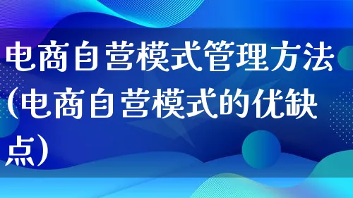 电商自营模式管理方法(电商自营模式的优缺点)_https://www.qujiang-marathon.com_运营技巧_第1张
