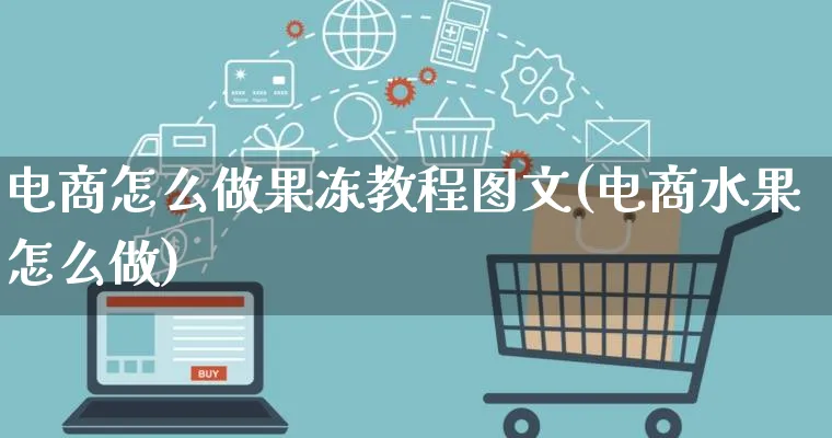 电商怎么做果冻教程图文(电商水果怎么做)_https://www.qujiang-marathon.com_营销策划_第1张