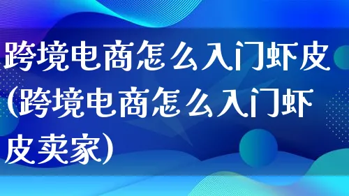 跨境电商怎么入门虾皮(跨境电商怎么入门虾皮卖家)_https://www.qujiang-marathon.com_营销策划_第1张