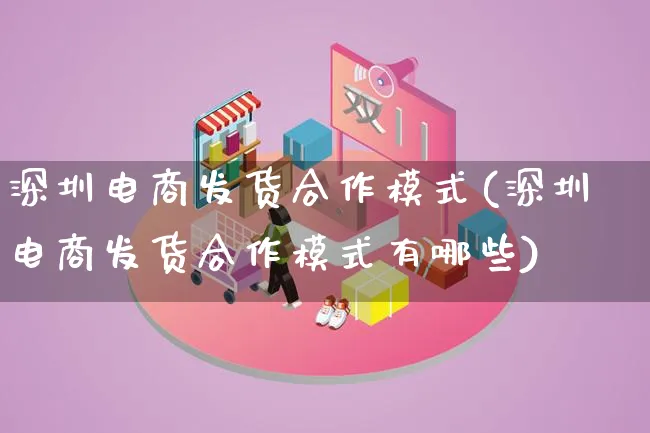 深圳电商发货合作模式(深圳电商发货合作模式有哪些)_https://www.qujiang-marathon.com_运营技巧_第1张