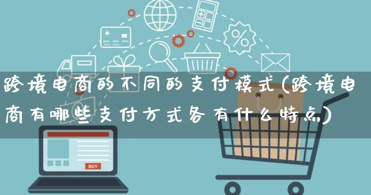 跨境电商的不同的支付模式(跨境电商有哪些支付方式各有什么特点)_https://www.qujiang-marathon.com_运营技巧_第1张