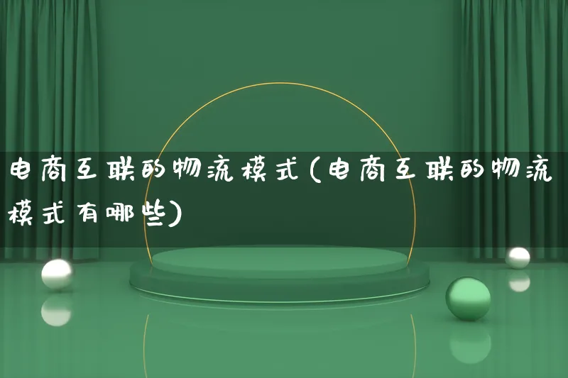 电商互联的物流模式(电商互联的物流模式有哪些)_https://www.qujiang-marathon.com_物流_第1张