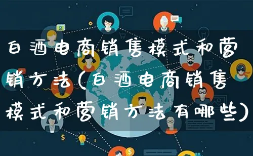 白酒电商销售模式和营销方法(白酒电商销售模式和营销方法有哪些)_https://www.qujiang-marathon.com_营销策划_第1张