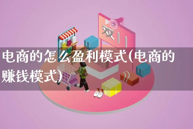 电商的怎么盈利模式(电商的赚钱模式)_https://www.qujiang-marathon.com_运营技巧_第1张
