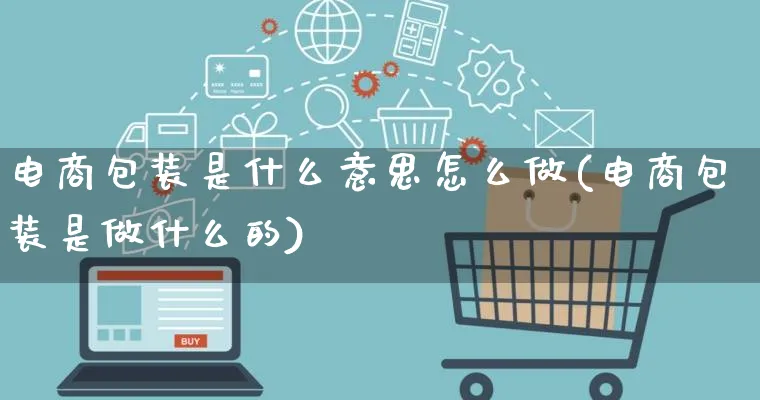 电商包装是什么意思怎么做(电商包装是做什么的)_https://www.qujiang-marathon.com_运营技巧_第1张