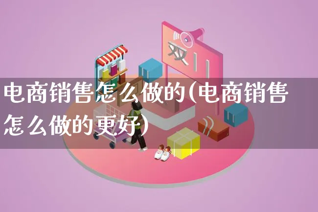 电商销售怎么做的(电商销售怎么做的更好)_https://www.qujiang-marathon.com_市场推广_第1张