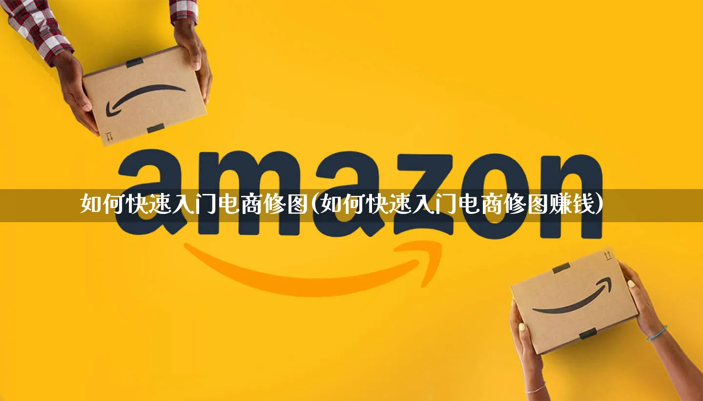 如何快速入门电商修图(如何快速入门电商修图赚钱)_https://www.qujiang-marathon.com_市场推广_第1张