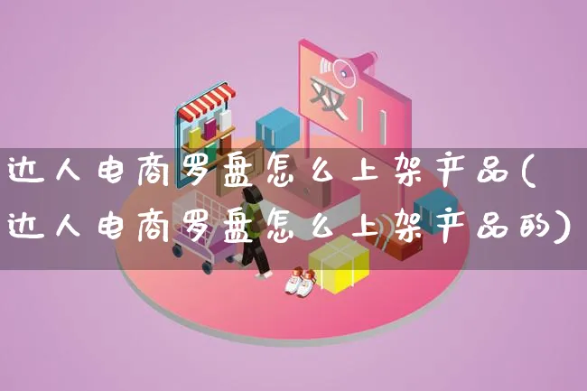 达人电商罗盘怎么上架产品(达人电商罗盘怎么上架产品的)_https://www.qujiang-marathon.com_产品报表_第1张