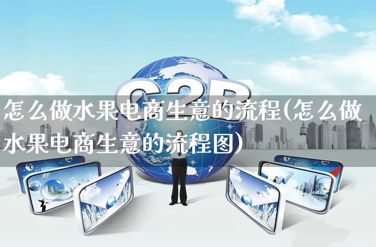 怎么做水果电商生意的流程(怎么做水果电商生意的流程图)_https://www.qujiang-marathon.com_市场推广_第1张