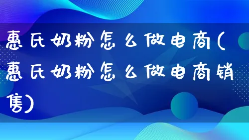 惠氏奶粉怎么做电商(惠氏奶粉怎么做电商销售)_https://www.qujiang-marathon.com_电商资讯_第1张