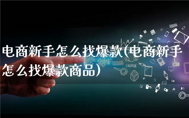 电商新手怎么找爆款(电商新手怎么找爆款商品)_https://www.qujiang-marathon.com_电商资讯_第1张