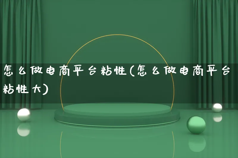 怎么做电商平台粘性(怎么做电商平台粘性大)_https://www.qujiang-marathon.com_市场推广_第1张