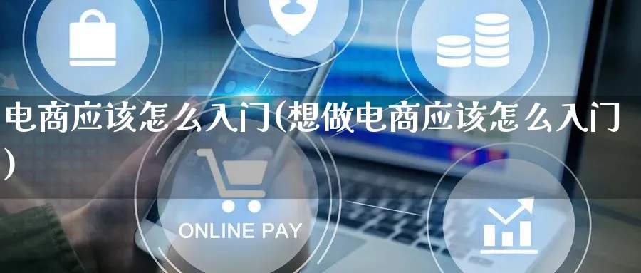 电商应该怎么入门(想做电商应该怎么入门)_https://www.qujiang-marathon.com_市场推广_第1张
