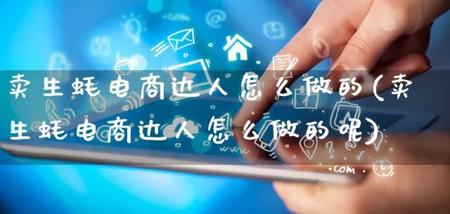 卖生蚝电商达人怎么做的(卖生蚝电商达人怎么做的呢)_https://www.qujiang-marathon.com_营销策划_第1张