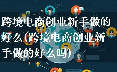 跨境电商创业新手做的好么(跨境电商创业新手做的好么吗)_https://www.qujiang-marathon.com_营销策划_第1张