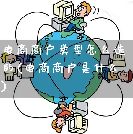 电商商户类型怎么选的(电商商户是什么)_https://www.qujiang-marathon.com_市场推广_第1张
