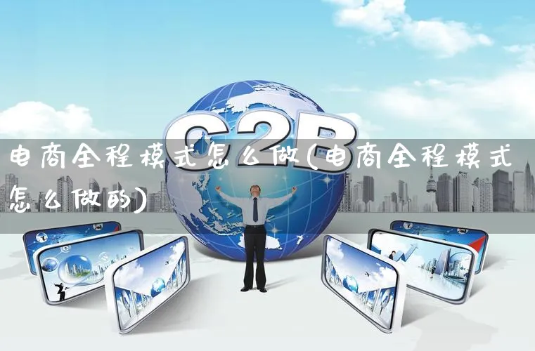 电商全程模式怎么做(电商全程模式怎么做的)_https://www.qujiang-marathon.com_市场推广_第1张