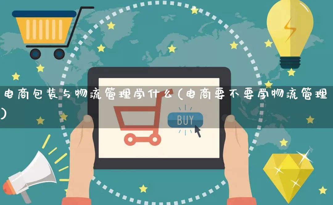 电商包装与物流管理学什么(电商要不要学物流管理)_https://www.qujiang-marathon.com_物流_第1张