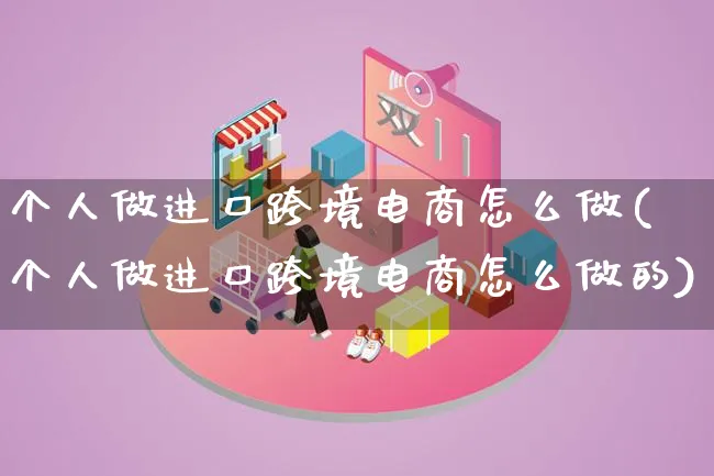 个人做进口跨境电商怎么做(个人做进口跨境电商怎么做的)_https://www.qujiang-marathon.com_市场推广_第1张