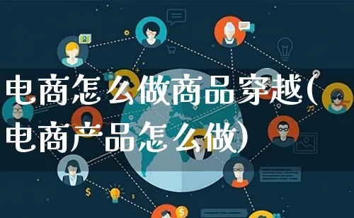 电商怎么做商品穿越(电商产品怎么做)_https://www.qujiang-marathon.com_电商资讯_第1张