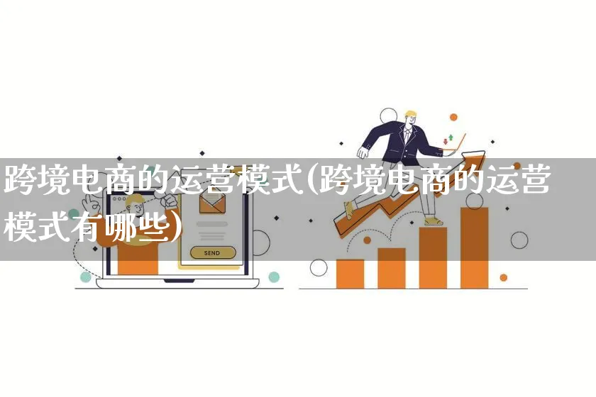 跨境电商的运营模式(跨境电商的运营模式有哪些)_https://www.qujiang-marathon.com_运营技巧_第1张