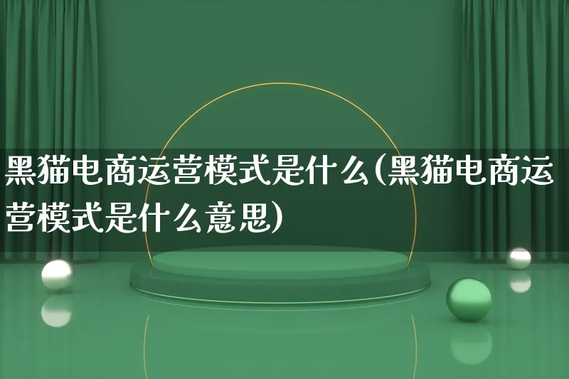 黑猫电商运营模式是什么(黑猫电商运营模式是什么意思)_https://www.qujiang-marathon.com_运营技巧_第1张