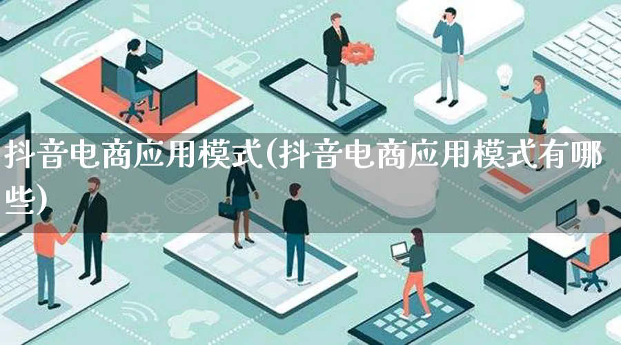 抖音电商应用模式(抖音电商应用模式有哪些)_https://www.qujiang-marathon.com_运营技巧_第1张