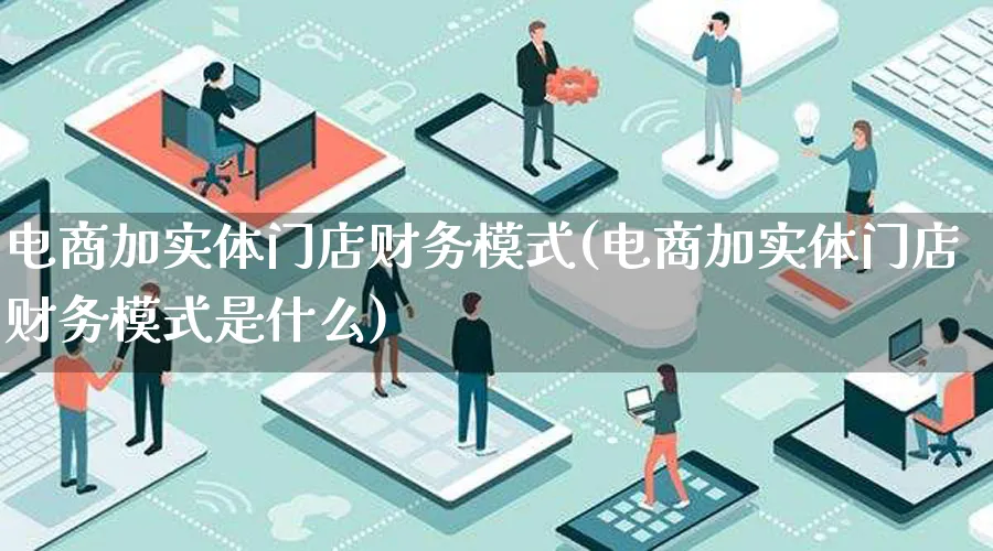 电商加实体门店财务模式(电商加实体门店财务模式是什么)_https://www.qujiang-marathon.com_运营技巧_第1张