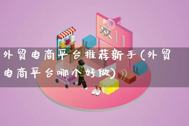 外贸电商平台推荐新手(外贸电商平台哪个好做)_https://www.qujiang-marathon.com_市场推广_第1张