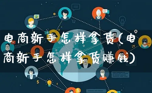电商新手怎样拿货(电商新手怎样拿货赚钱)_https://www.qujiang-marathon.com_营销策划_第1张
